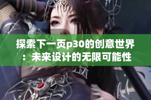 探索下一页p30的创意世界：未来设计的无限可能性