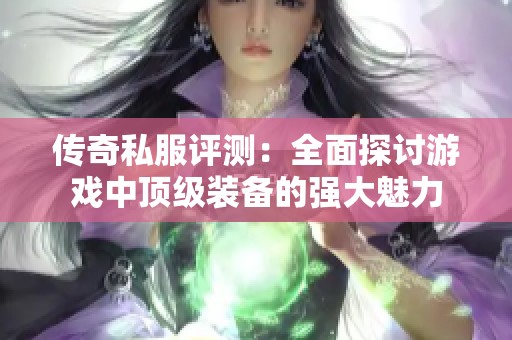 传奇私服评测：全面探讨游戏中顶级装备的强大魅力