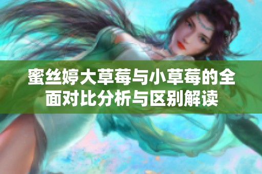 蜜丝婷大草莓与小草莓的全面对比分析与区别解读