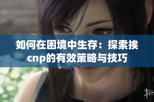 如何在困境中生存：探索挨cnp的有效策略与技巧