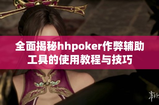 全面揭秘hhpoker作弊辅助工具的使用教程与技巧