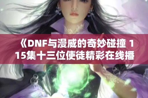 《DNF与漫威的奇妙碰撞 115集十三位使徒精彩在线播放》