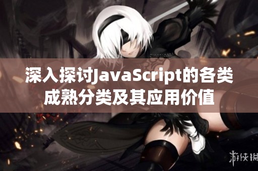 深入探讨JavaScript的各类成熟分类及其应用价值