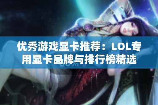 优秀游戏显卡推荐：LOL专用显卡品牌与排行榜精选