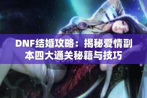 DNF结婚攻略：揭秘爱情副本四大通关秘籍与技巧