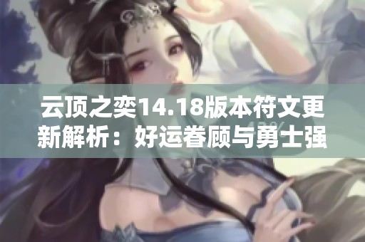 云顶之奕14.18版本符文更新解析：好运眷顾与勇士强化大幅削弱