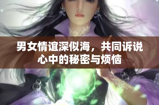 男女情谊深似海，共同诉说心中的秘密与烦恼