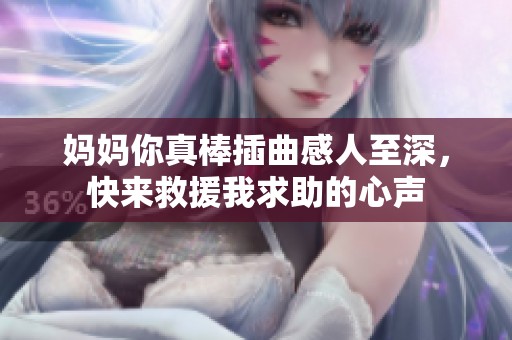 妈妈你真棒插曲感人至深，快来救援我求助的心声