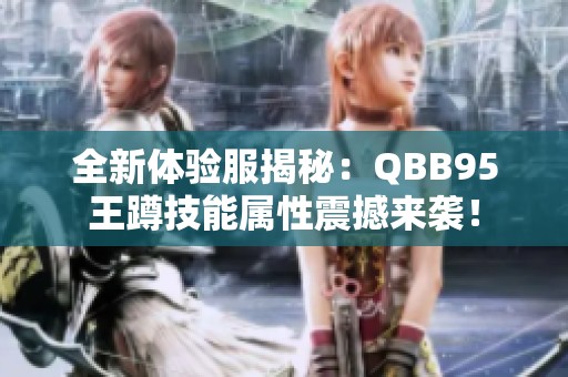 全新体验服揭秘：QBB95王蹲技能属性震撼来袭！