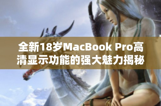 全新18岁MacBook Pro高清显示功能的强大魅力揭秘