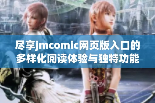 尽享jmcomic网页版入口的多样化阅读体验与独特功能解析