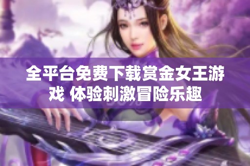 全平台免费下载赏金女王游戏 体验刺激冒险乐趣