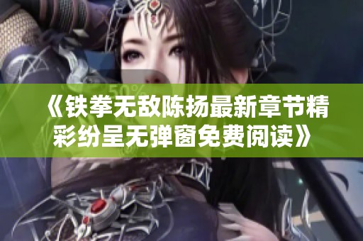 《铁拳无敌陈扬最新章节精彩纷呈无弹窗免费阅读》