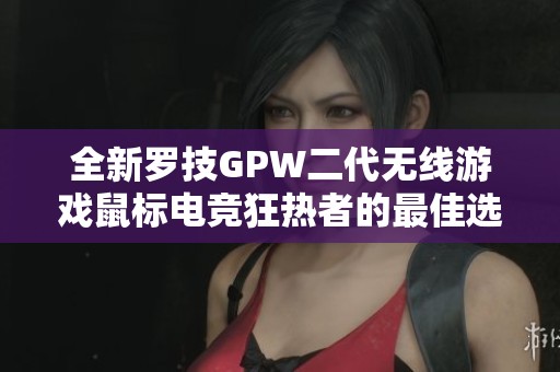 全新罗技GPW二代无线游戏鼠标电竞狂热者的最佳选择