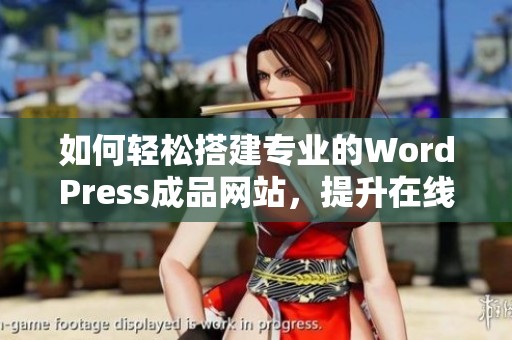 如何轻松搭建专业的WordPress成品网站，提升在线业务效果