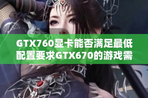 GTX760显卡能否满足最低配置要求GTX670的游戏需求