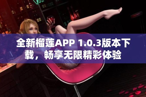 全新榴莲APP 1.0.3版本下载，畅享无限精彩体验