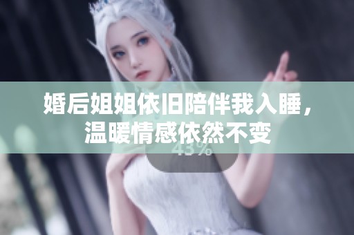 婚后姐姐依旧陪伴我入睡，温暖情感依然不变