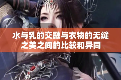 水与乳的交融与衣物的无缝之美之间的比较和异同