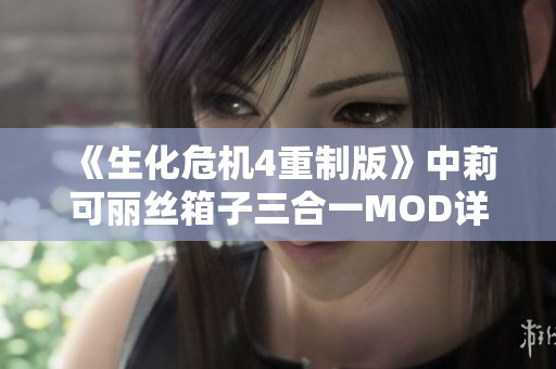 《生化危机4重制版》中莉可丽丝箱子三合一MOD详细介绍与玩法解析