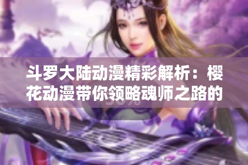 斗罗大陆动漫精彩解析：樱花动漫带你领略魂师之路的魅力