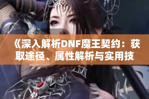 《深入解析DNF魔王契约：获取途径、属性解析与实用技巧》