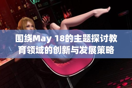 围绕May 18的主题探讨教育领域的创新与发展策略