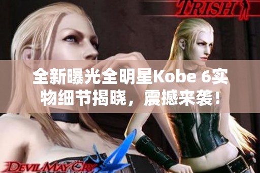 全新曝光全明星Kobe 6实物细节揭晓，震撼来袭！