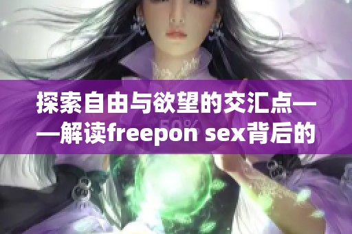 探索自由与欲望的交汇点——解读freepon sex背后的意义