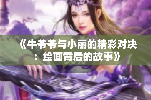 《牛爷爷与小丽的精彩对决：绘画背后的故事》