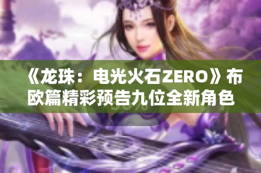 《龙珠：电光火石ZERO》布欧篇精彩预告九位全新角色揭晓