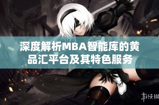 深度解析MBA智能库的黄品汇平台及其特色服务