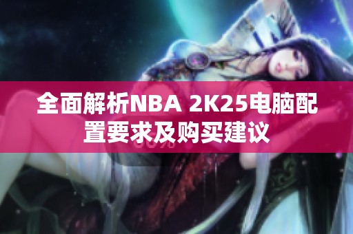 全面解析NBA 2K25电脑配置要求及购买建议