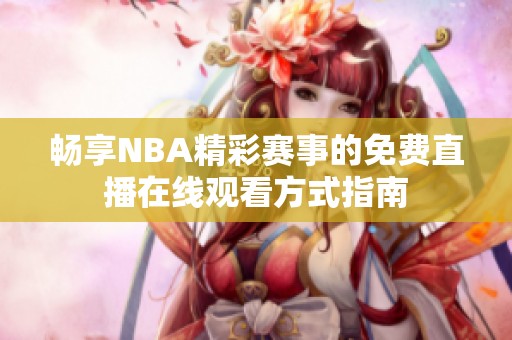 畅享NBA精彩赛事的免费直播在线观看方式指南