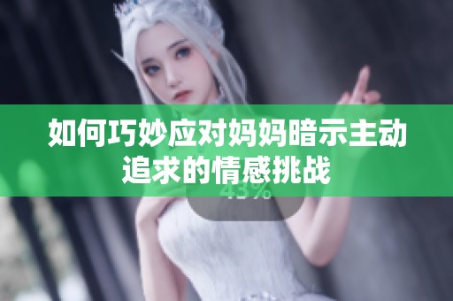 如何巧妙应对妈妈暗示主动追求的情感挑战