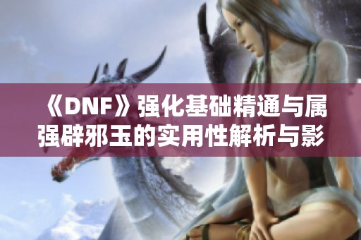 《DNF》强化基础精通与属强辟邪玉的实用性解析与影响