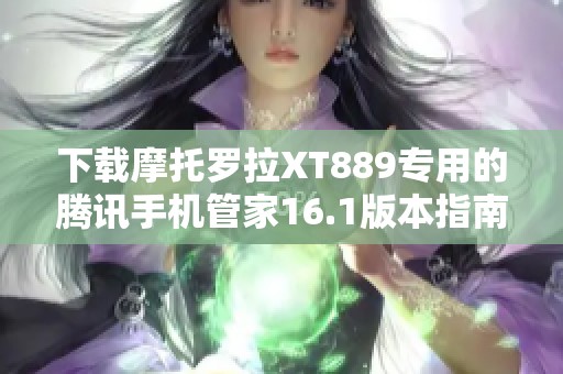 下载摩托罗拉XT889专用的腾讯手机管家16.1版本指南