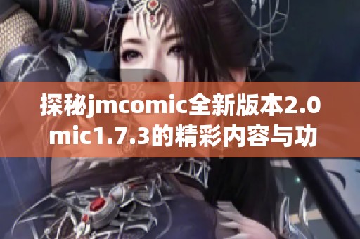 探秘jmcomic全新版本2.0 mic1.7.3的精彩内容与功能