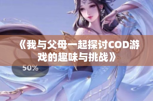 《我与父母一起探讨COD游戏的趣味与挑战》