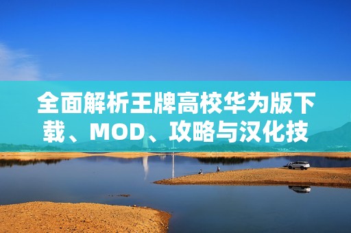 全面解析王牌高校华为版下载、MOD、攻略与汉化技巧