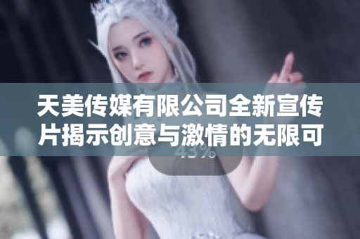 天美传媒有限公司全新宣传片揭示创意与激情的无限可能