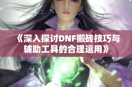 《深入探讨DNF搬砖技巧与辅助工具的合理运用》