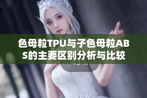 色母粒TPU与子色母粒ABS的主要区别分析与比较