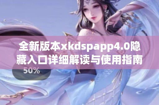 全新版本xkdspapp4.0隐藏入口详细解读与使用指南