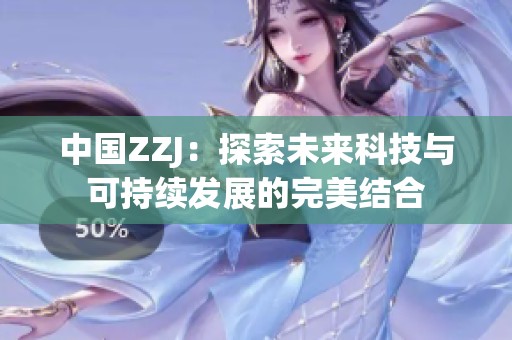 中国ZZJ：探索未来科技与可持续发展的完美结合