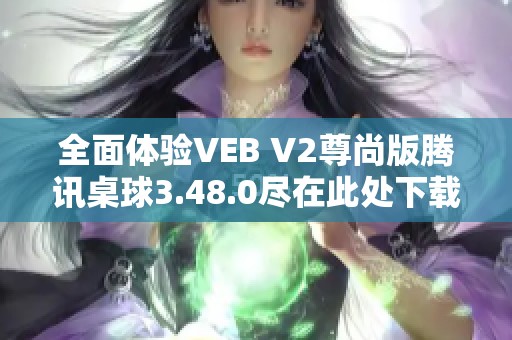 全面体验VEB V2尊尚版腾讯桌球3.48.0尽在此处下载