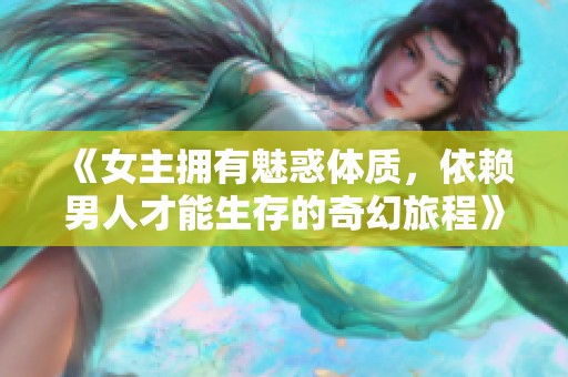 《女主拥有魅惑体质，依赖男人才能生存的奇幻旅程》