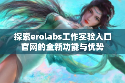 探索erolabs工作实验入口官网的全新功能与优势