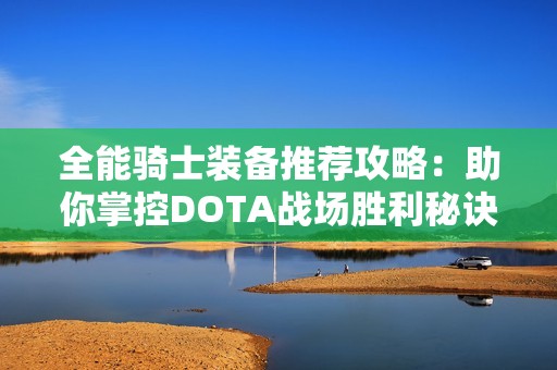 全能骑士装备推荐攻略：助你掌控DOTA战场胜利秘诀