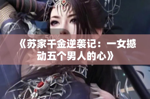 《苏家千金逆袭记：一女撼动五个男人的心》